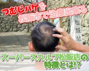 松阪市でつむじハゲの薄毛を治せるスーパースカルプ松阪店の特徴